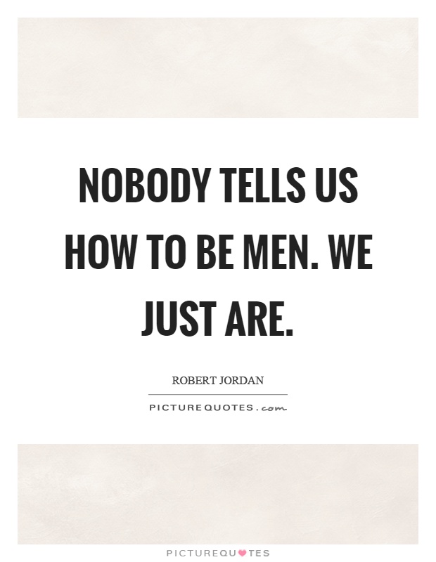 Nobody tells us how to be men. We just are Picture Quote #1