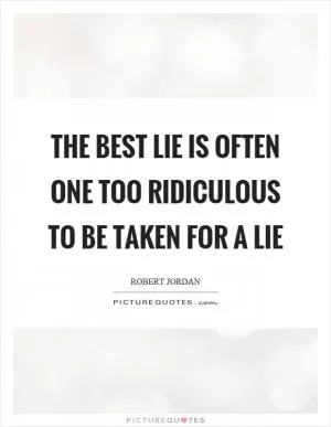 The best lie is often one too ridiculous to be taken for a lie Picture Quote #1