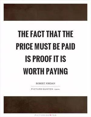 The fact that the price must be paid is proof it is worth paying Picture Quote #1