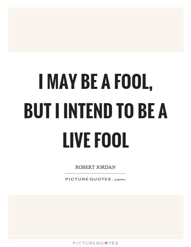 I may be a fool, but I intend to be a live fool Picture Quote #1