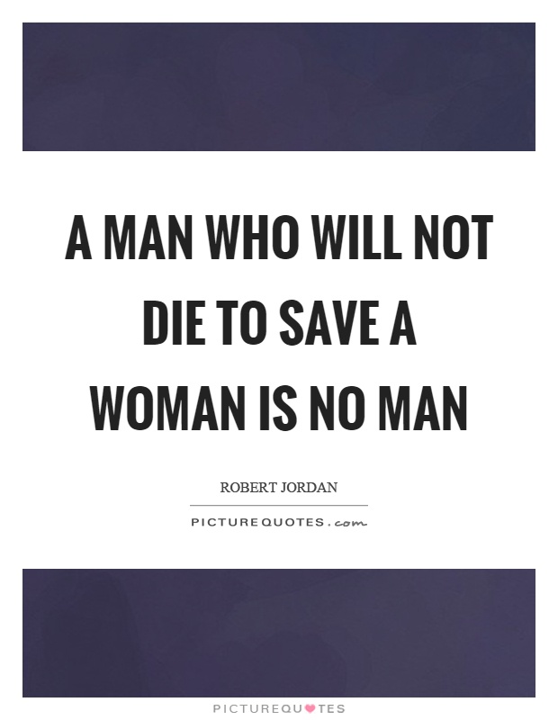A man who will not die to save a woman is no man Picture Quote #1