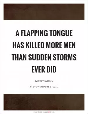 A flapping tongue has killed more men than sudden storms ever did Picture Quote #1