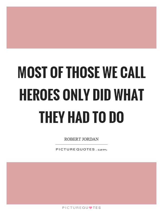 Most of those we call heroes only did what they had to do Picture Quote #1
