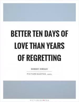 Better ten days of love than years of regretting Picture Quote #1