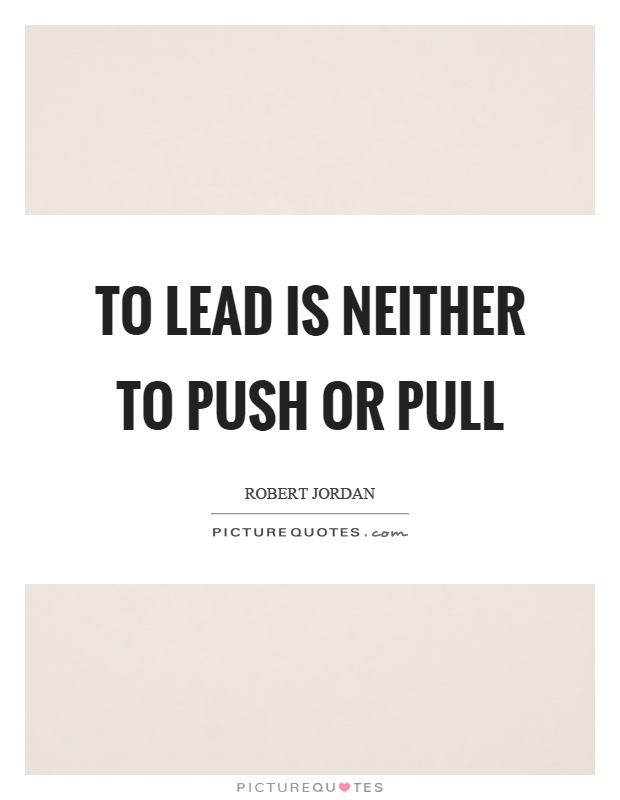 To lead is neither to push or pull Picture Quote #1