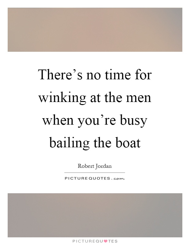There's no time for winking at the men when you're busy bailing the boat Picture Quote #1