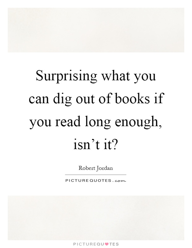Surprising what you can dig out of books if you read long enough, isn't it? Picture Quote #1