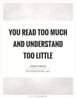 You read too much and understand too little Picture Quote #1