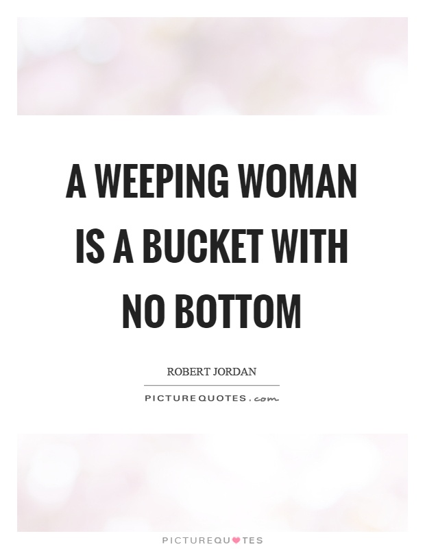 A weeping woman is a bucket with no bottom Picture Quote #1