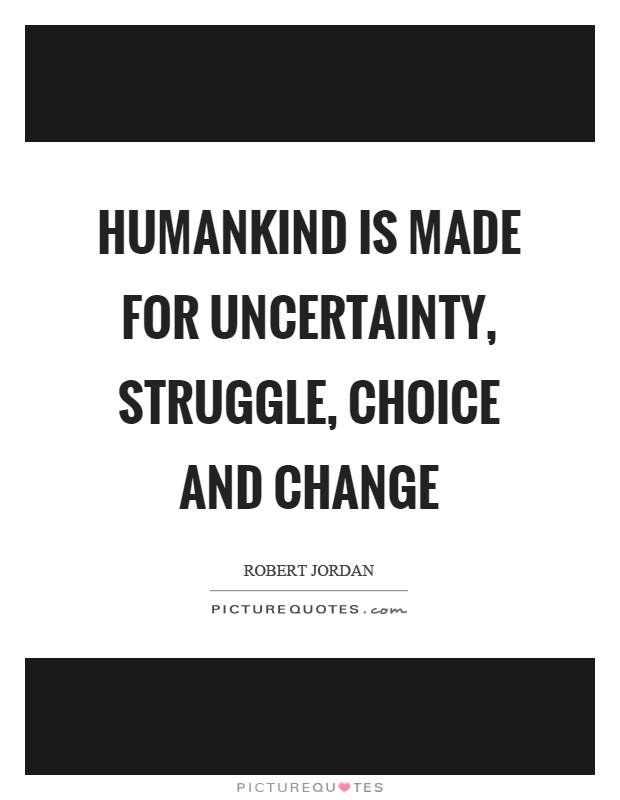 Humankind is made for uncertainty, struggle, choice and change Picture Quote #1