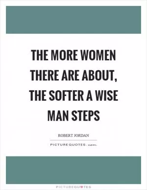 The more women there are about, the softer a wise man steps Picture Quote #1