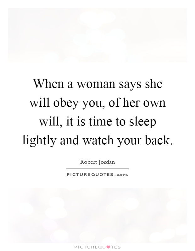 When a woman says she will obey you, of her own will, it is time to sleep lightly and watch your back Picture Quote #1
