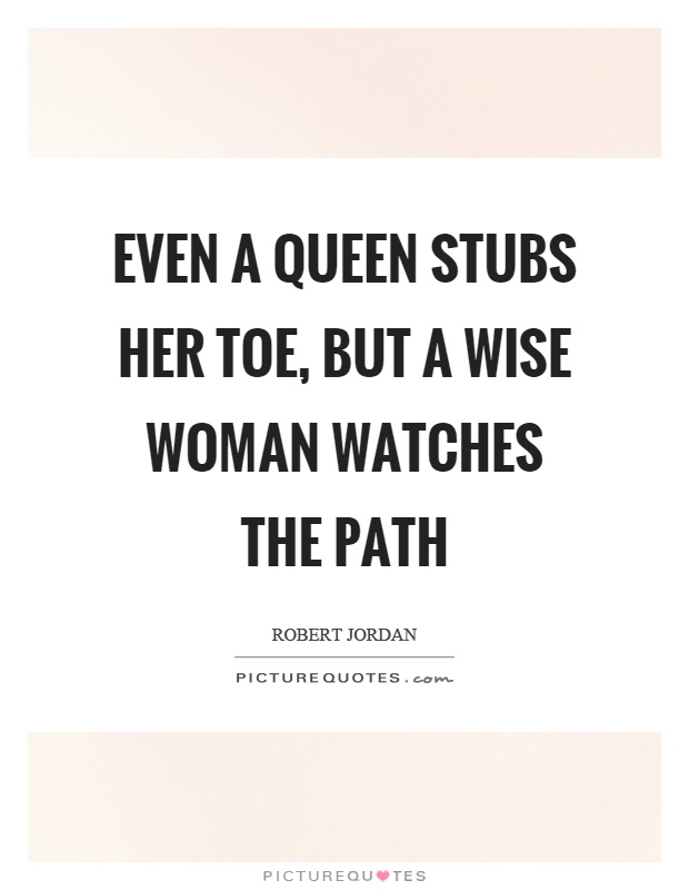 Even a queen stubs her toe, but a wise woman watches the path Picture Quote #1