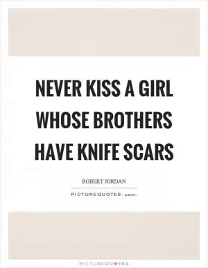 Never kiss a girl whose brothers have knife scars Picture Quote #1