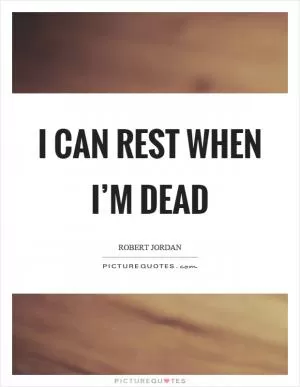 I can rest when I’m dead Picture Quote #1