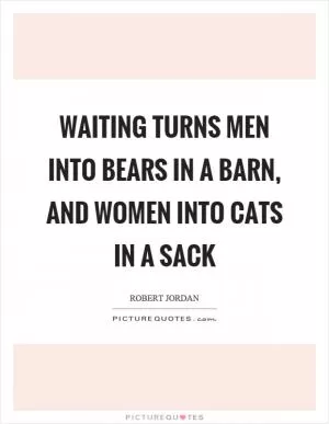 Waiting turns men into bears in a barn, and women into cats in a sack Picture Quote #1