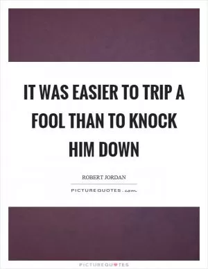It was easier to trip a fool than to knock him down Picture Quote #1