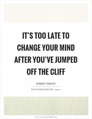 It’s too late to change your mind after you’ve jumped off the cliff Picture Quote #1