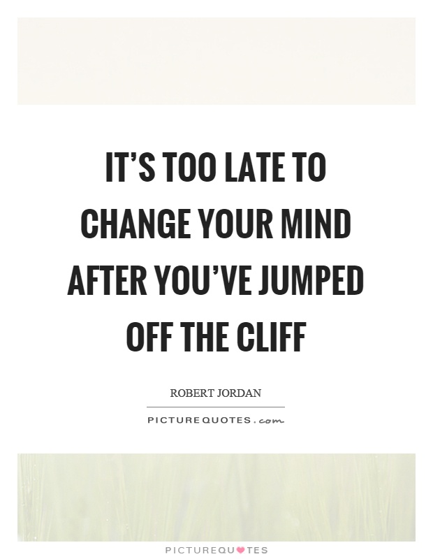 It's too late to change your mind after you've jumped off the cliff Picture Quote #1