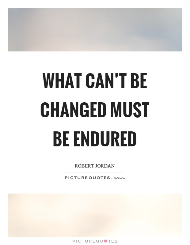 What can't be changed must be endured Picture Quote #1