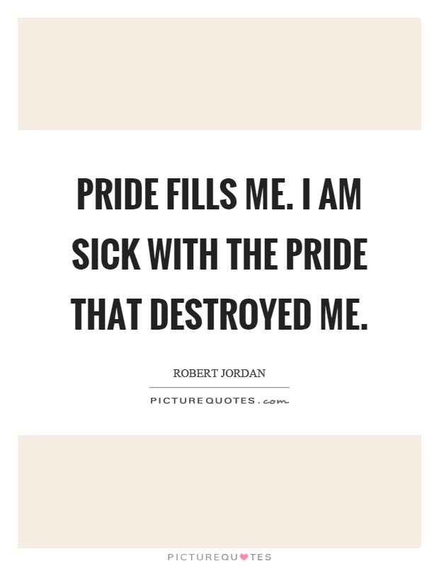 Pride fills me. I am sick with the pride that destroyed me Picture Quote #1