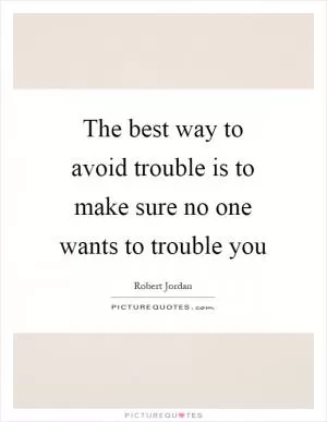 The best way to avoid trouble is to make sure no one wants to trouble you Picture Quote #1