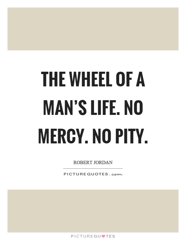 The wheel of a man's life. No mercy. No pity Picture Quote #1