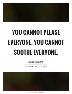 You cannot please everyone. You cannot soothe everyone Picture Quote #1