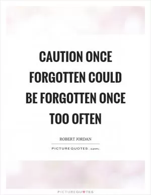 Caution once forgotten could be forgotten once too often Picture Quote #1