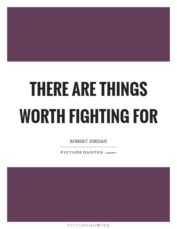 There are things worth fighting for Picture Quote #1