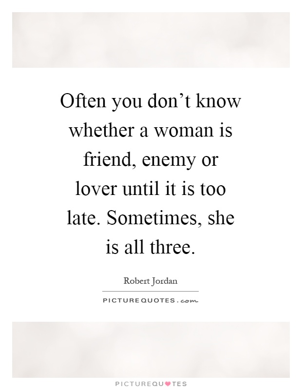 Often you don’t know whether a woman is friend, enemy or lover until it is too late. Sometimes, she is all three Picture Quote #1