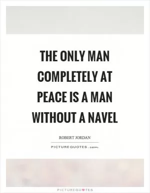 The only man completely at peace is a man without a navel Picture Quote #1