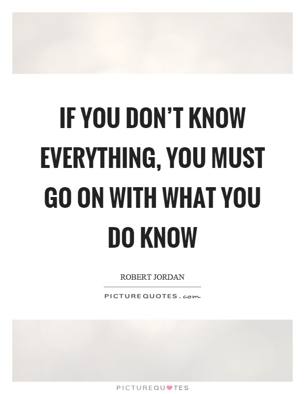 If you don't know everything, you must go on with what you do know Picture Quote #1