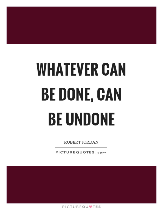 Whatever can be done, can be undone Picture Quote #1