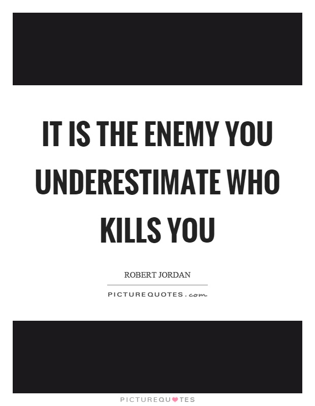 It is the enemy you underestimate who kills you Picture Quote #1