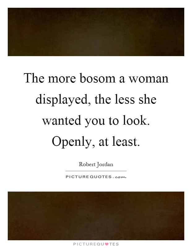 The more bosom a woman displayed, the less she wanted you to look. Openly, at least Picture Quote #1