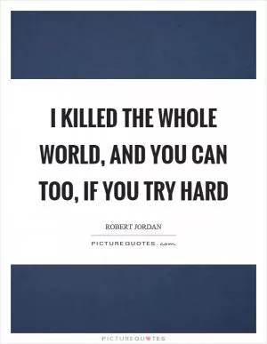 I killed the whole world, and you can too, if you try hard Picture Quote #1
