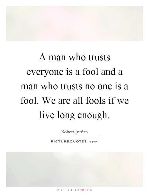 A man who trusts everyone is a fool and a man who trusts no one is a fool. We are all fools if we live long enough Picture Quote #1