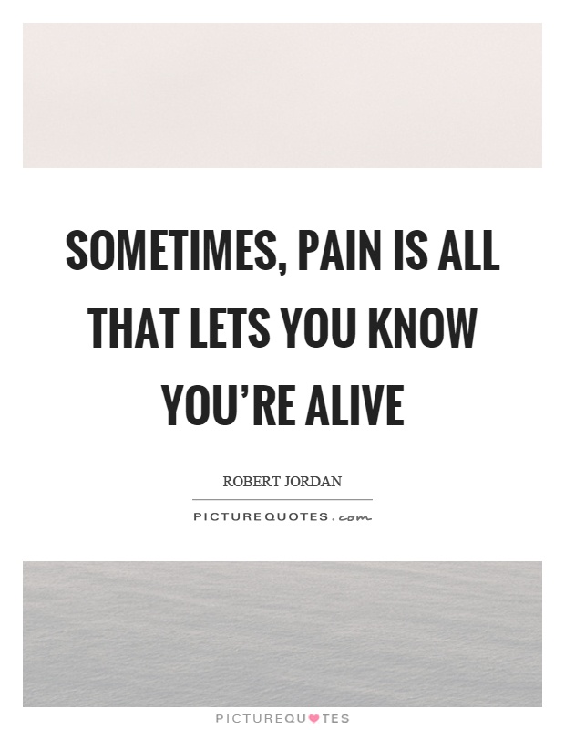 Sometimes, pain is all that lets you know you're alive Picture Quote #1