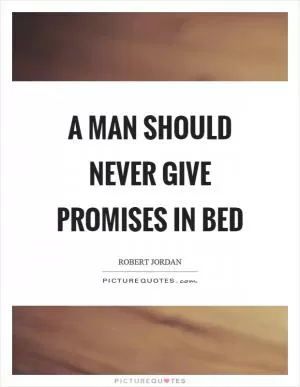 A man should never give promises in bed Picture Quote #1