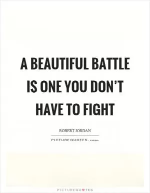 A beautiful battle is one you don’t have to fight Picture Quote #1