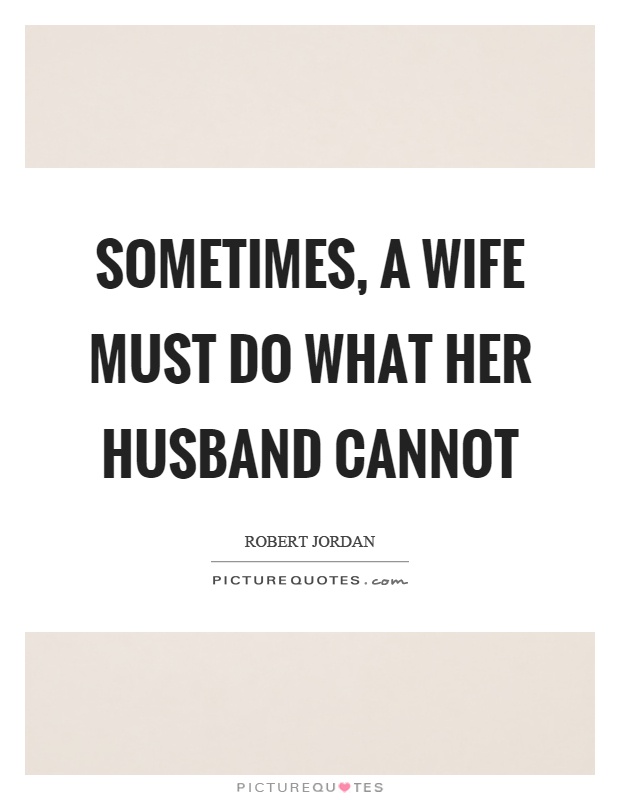Sometimes, a wife must do what her husband cannot Picture Quote #1