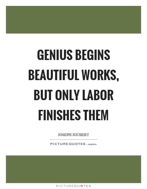 Genius begins beautiful works, but only labor finishes them Picture Quote #1