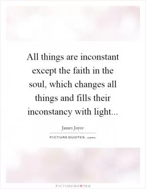 All things are inconstant except the faith in the soul, which changes all things and fills their inconstancy with light Picture Quote #1