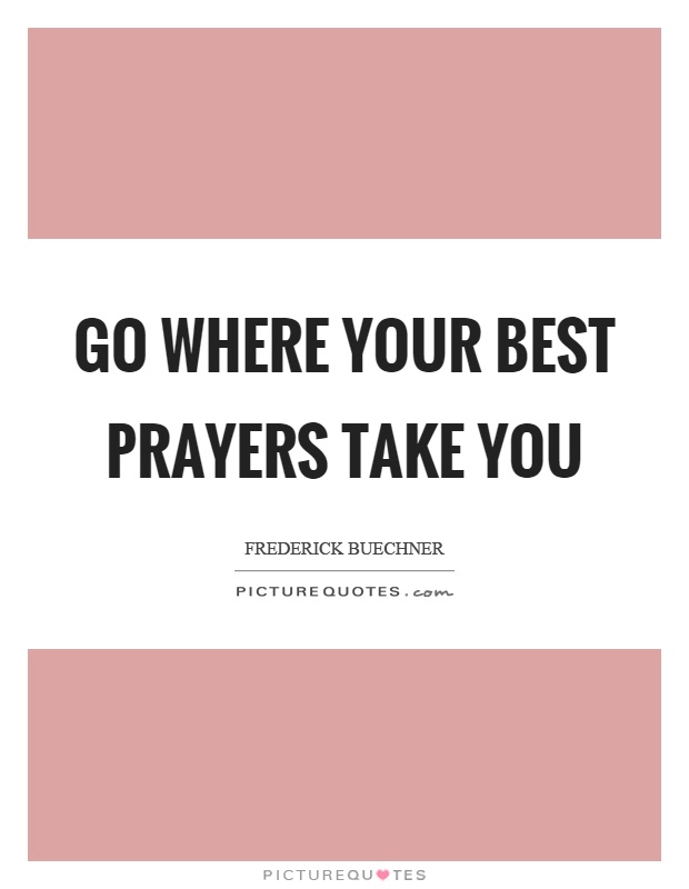 Go where your best prayers take you Picture Quote #1