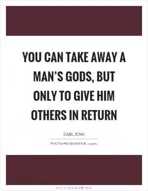 You can take away a man’s gods, but only to give him others in return Picture Quote #1