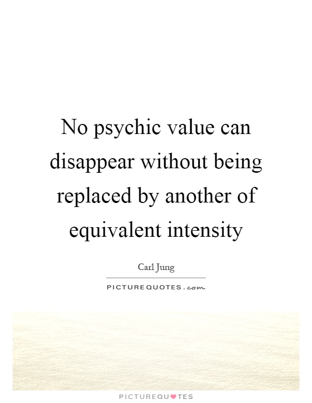 No psychic value can disappear without being replaced by another of equivalent intensity Picture Quote #1