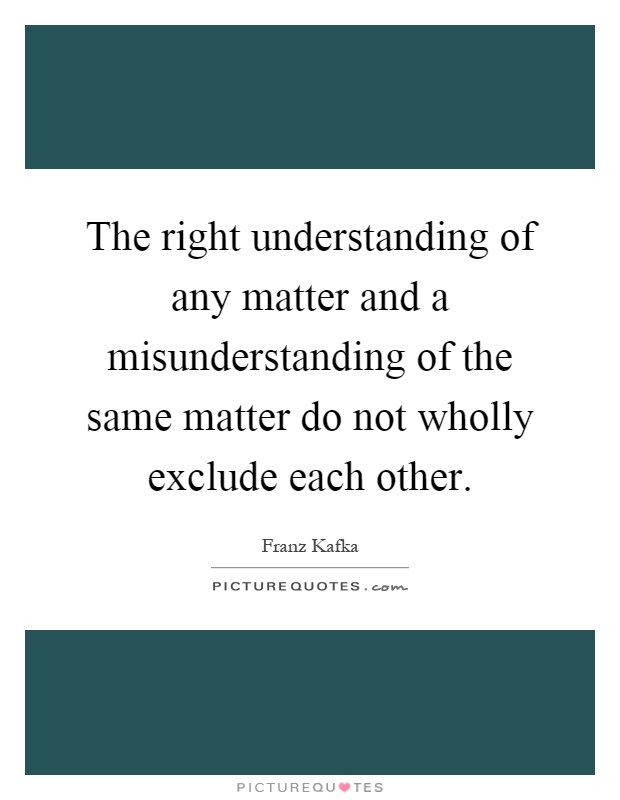 The right understanding of any matter and a misunderstanding of the same matter do not wholly exclude each other Picture Quote #1