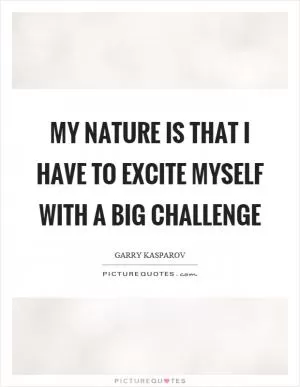My nature is that I have to excite myself with a big challenge Picture Quote #1