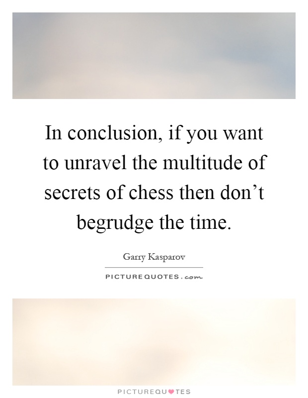 In conclusion, if you want to unravel the multitude of secrets of chess then don't begrudge the time Picture Quote #1